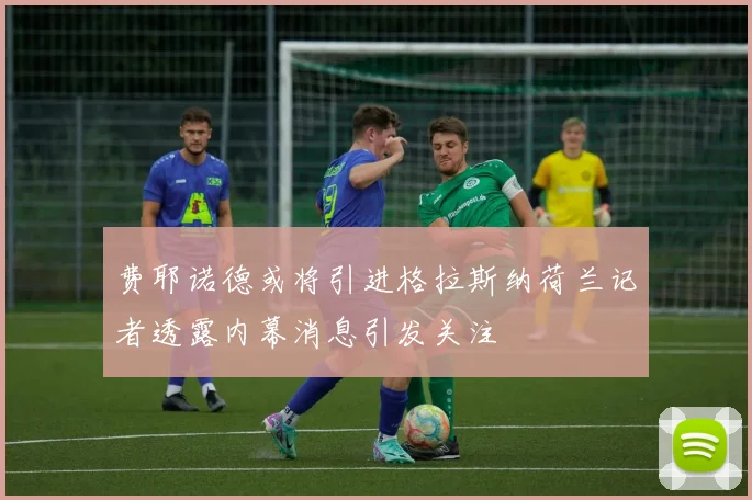 费耶诺德或将引进格拉斯纳荷兰记者透露内幕消息引发关注