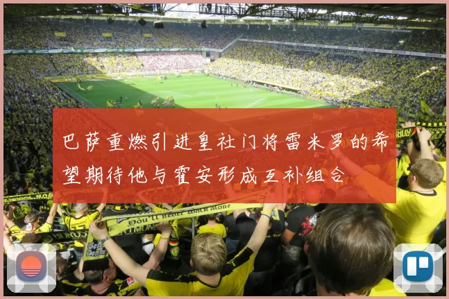 巴萨重燃引进皇社门将雷米罗的希望期待他与霍安形成互补组合