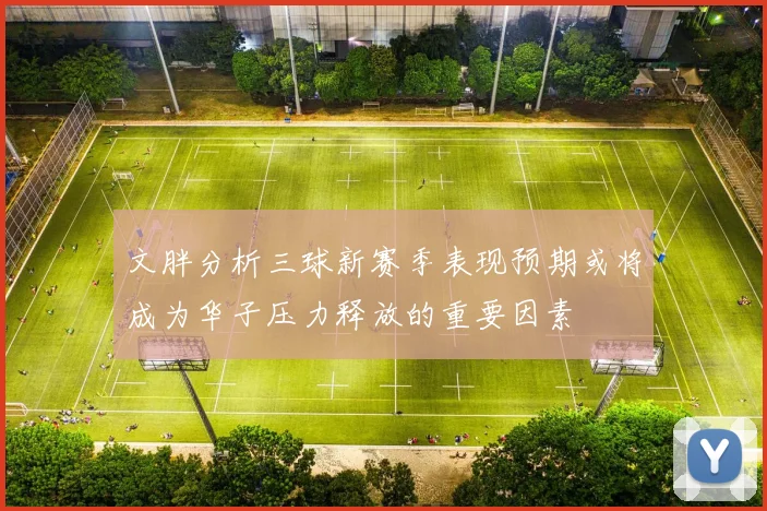 文胖分析三球新赛季表现预期或将成为华子压力释放的重要因素
