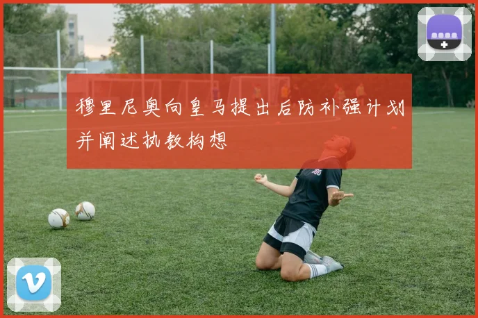 穆里尼奥向皇马提出后防补强计划并阐述执教构想