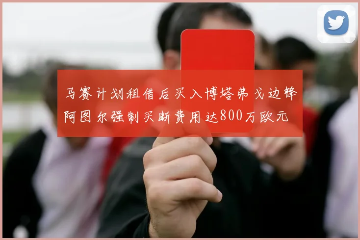 马赛计划租借后买入博塔弗戈边锋阿图尔强制买断费用达800万欧元