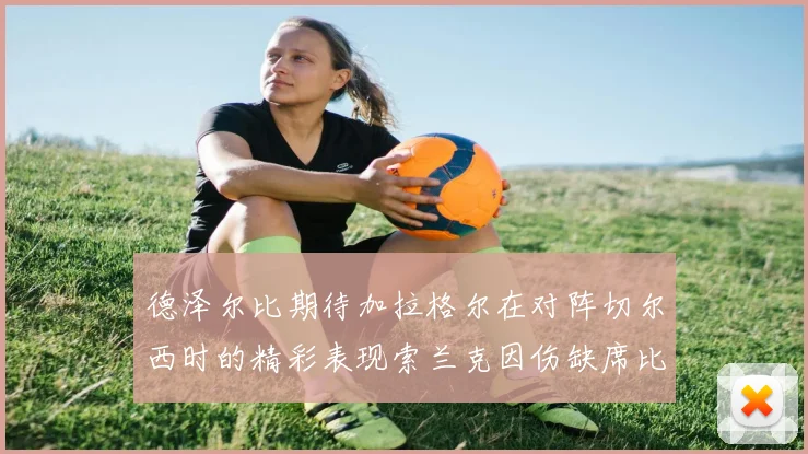 德泽尔比期待加拉格尔在对阵切尔西时的精彩表现索兰克因伤缺席比赛