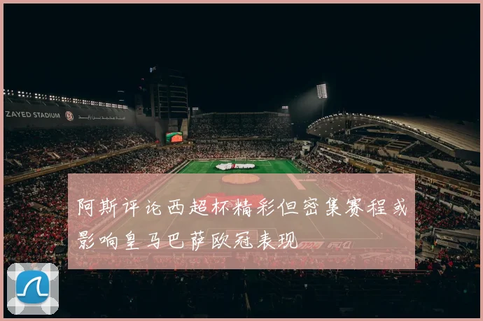 阿斯评论西超杯精彩但密集赛程或影响皇马巴萨欧冠表现