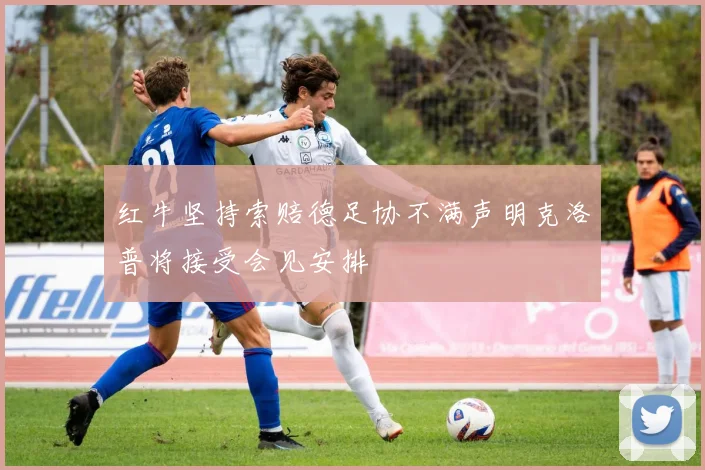 红牛坚持索赔德足协不满声明克洛普将接受会见安排